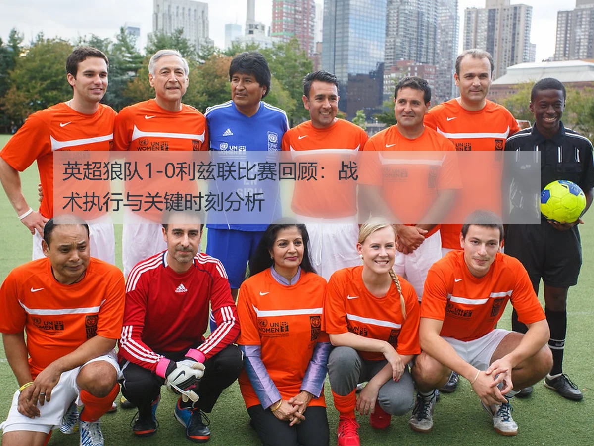 英超狼队1-0利兹联比赛回顾：战术执行与关键时刻分析